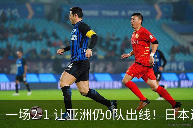 一场2-1 让亚洲仍0队出线！日本进退两难：放水不遇巴西 也要碰法国