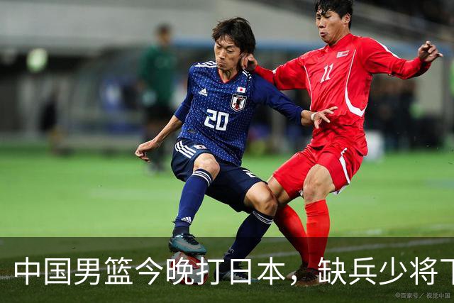 中国男篮今晚打日本，缺兵少将下怎么打，3名球员把话说透了