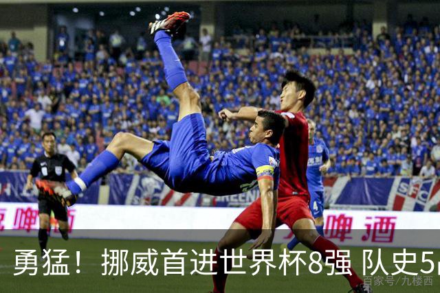 勇猛！挪威首进世界杯8强 队史5战巴西均保持不败