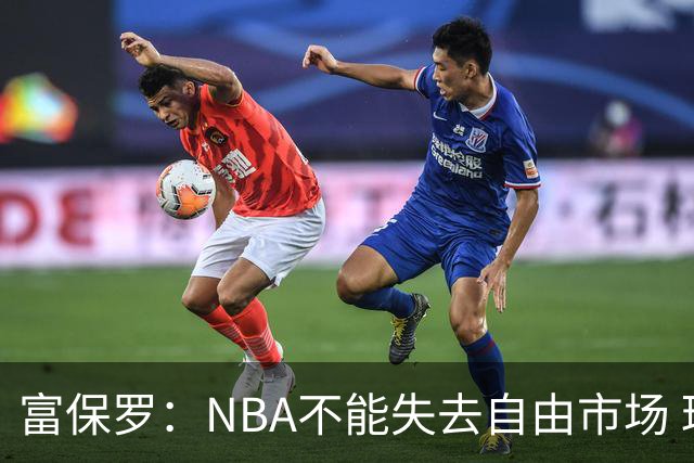 富保罗：NBA不能失去自由市场 球迷爱看 该直播让球员现场拿钱