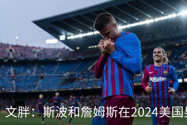 文胖：斯波和詹姆斯在2024美国男篮期间重新找回化学反应