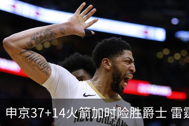 申京37+14火箭加时险胜爵士 雷霆逆转胜森林狼