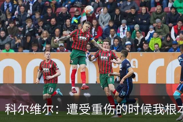 科尔维尔：遭受重伤的时候我根本不敢相信；福法纳帮了我很多很多