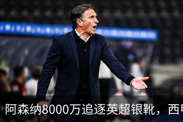 阿森纳8000万追逐英超银靴，西甲魔翼或有转会潜力